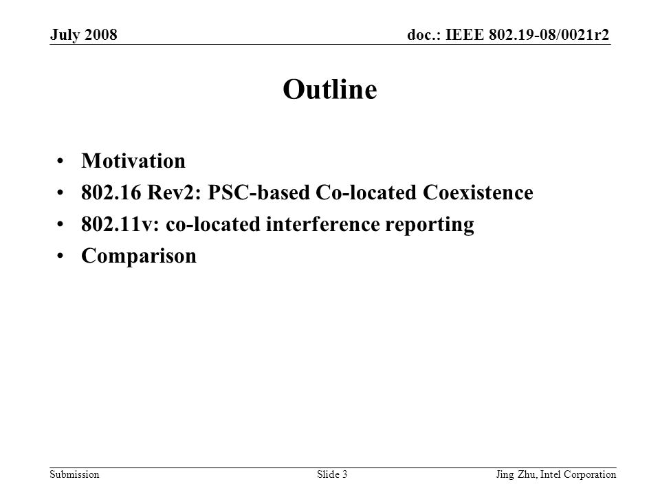 doc.: IEEE /0021r2 Submission July 2008 Jing Zhu, Intel CorporationSlide 3 Outline Motivation Rev2: PSC-based Co-located Coexistence v: co-located interference reporting Comparison