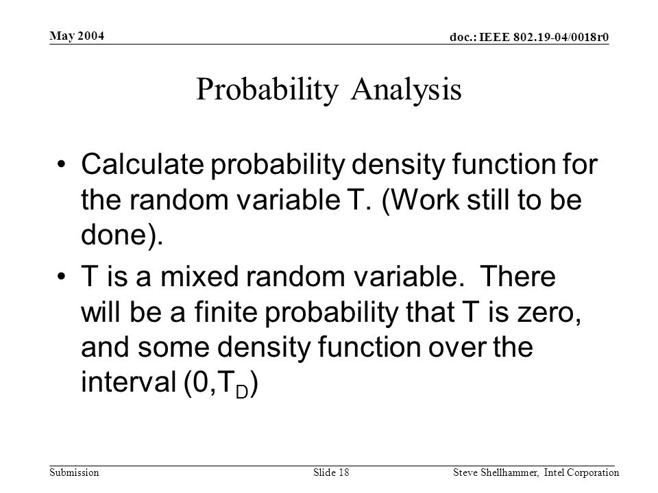 doc.: IEEE /0018r0 Submission May 2004 Steve Shellhammer, Intel CorporationSlide 18 Probability Analysis Calculate probability density function for the random variable T.