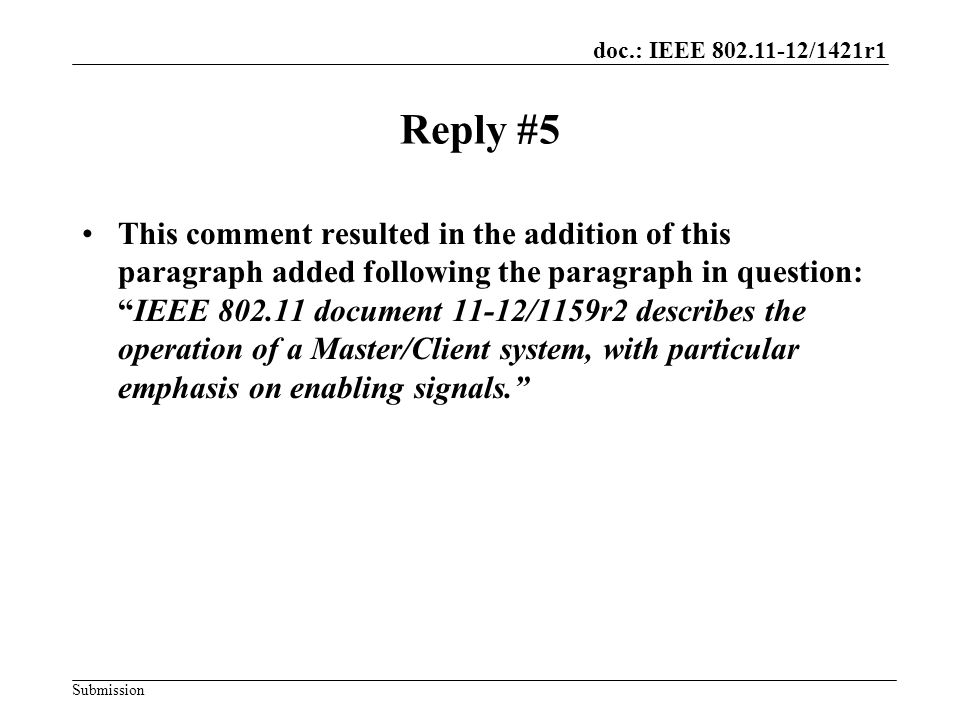 doc.: IEEE /1421r1 Submission Reply #5 This comment resulted in the addition of this paragraph added following the paragraph in question: IEEE document 11-12/1159r2 describes the operation of a Master/Client system, with particular emphasis on enabling signals.