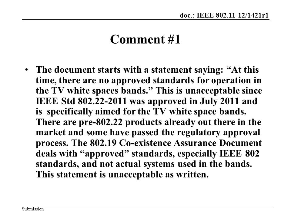doc.: IEEE /1421r1 Submission Comment #1 The document starts with a statement saying: At this time, there are no approved standards for operation in the TV white spaces bands. This is unacceptable since IEEE Std was approved in July 2011 and is specifically aimed for the TV white space bands.