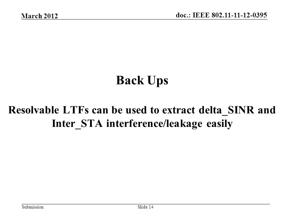 Submission March 2012 doc.: IEEE Slide 14 Back Ups Resolvable LTFs can be used to extract delta_SINR and Inter_STA interference/leakage easily