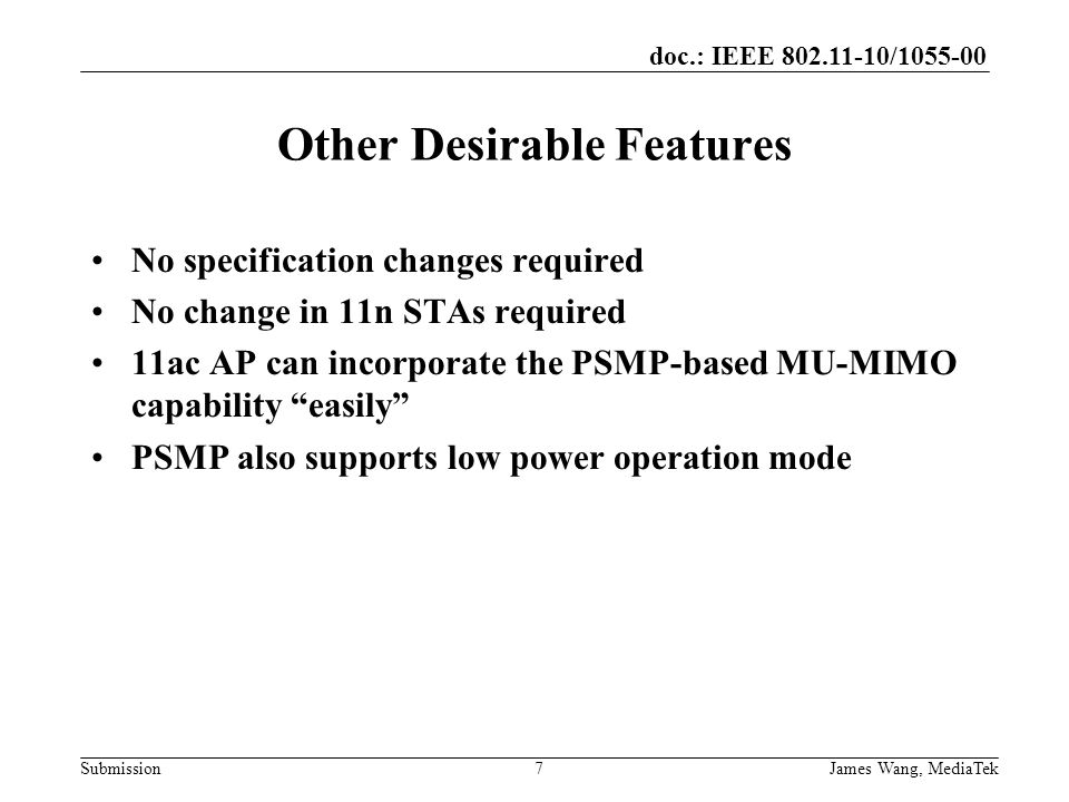 doc.: IEEE / Submission Other Desirable Features No specification changes required No change in 11n STAs required 11ac AP can incorporate the PSMP-based MU-MIMO capability easily PSMP also supports low power operation mode 7James Wang, MediaTek