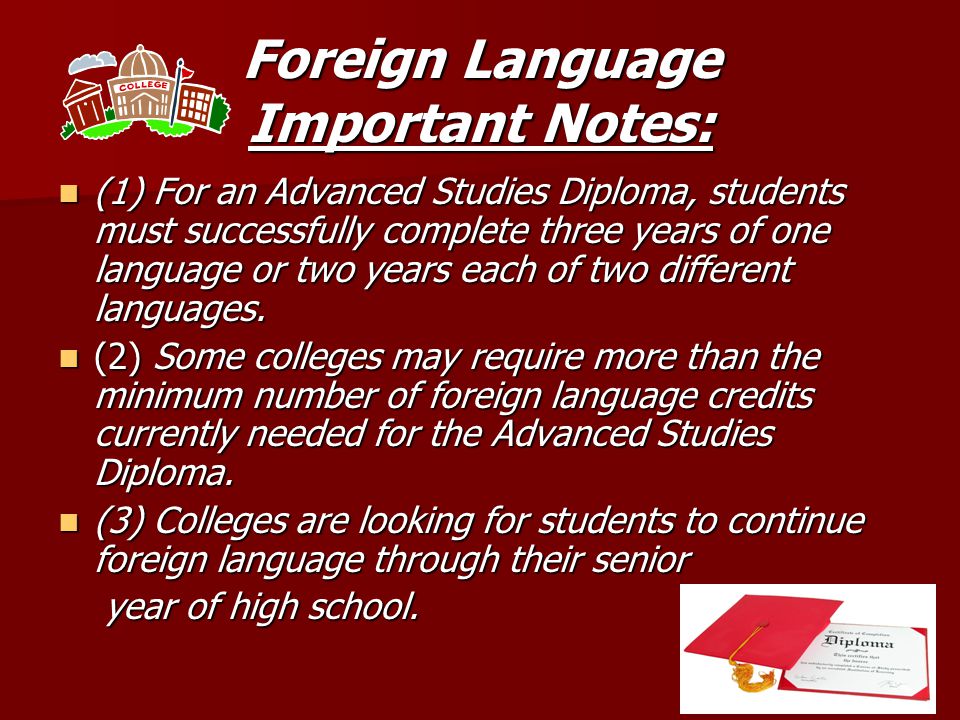 Foreign Language Important Notes: (1) For an Advanced Studies Diploma, students must successfully complete three years of one language or two years each of two different languages.