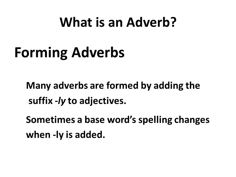 What is an Adverb. Forming Adverbs Many adverbs are formed by adding the suffix -ly to adjectives.