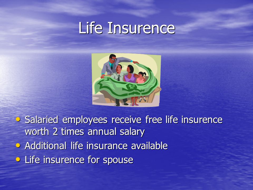 Life Insurence Salaried employees receive free life insurence worth 2 times annual salary Salaried employees receive free life insurence worth 2 times annual salary Additional life insurance available Additional life insurance available Life insurence for spouse Life insurence for spouse