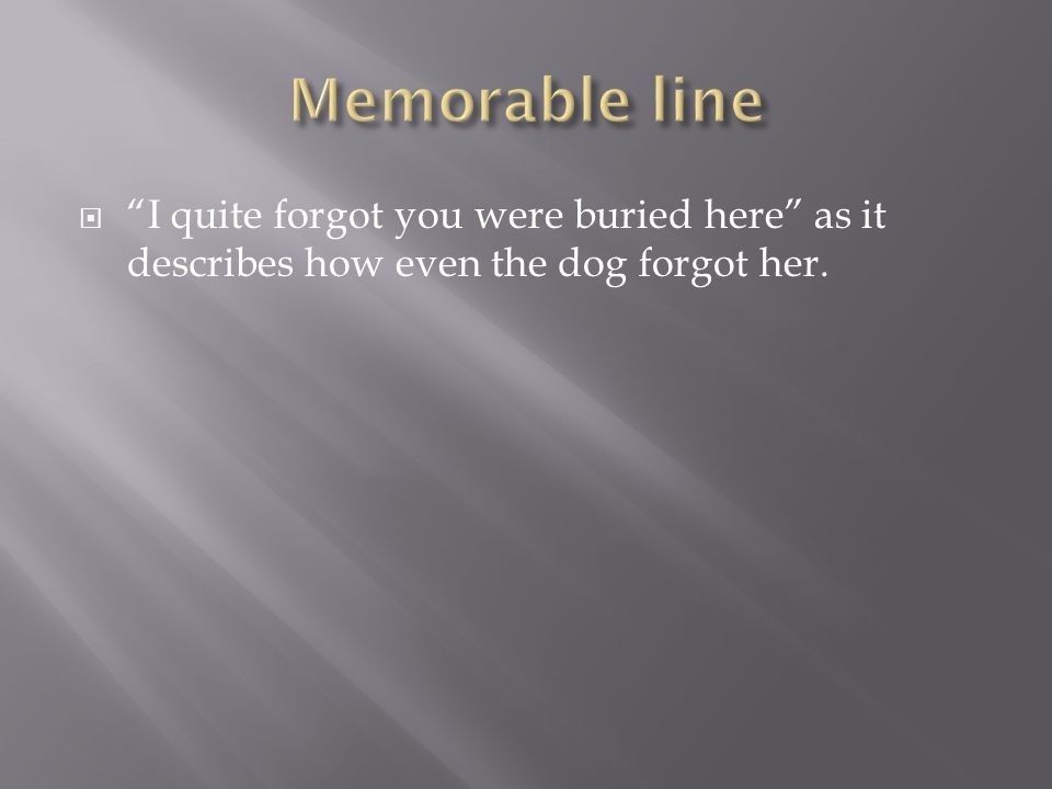  I quite forgot you were buried here as it describes how even the dog forgot her.