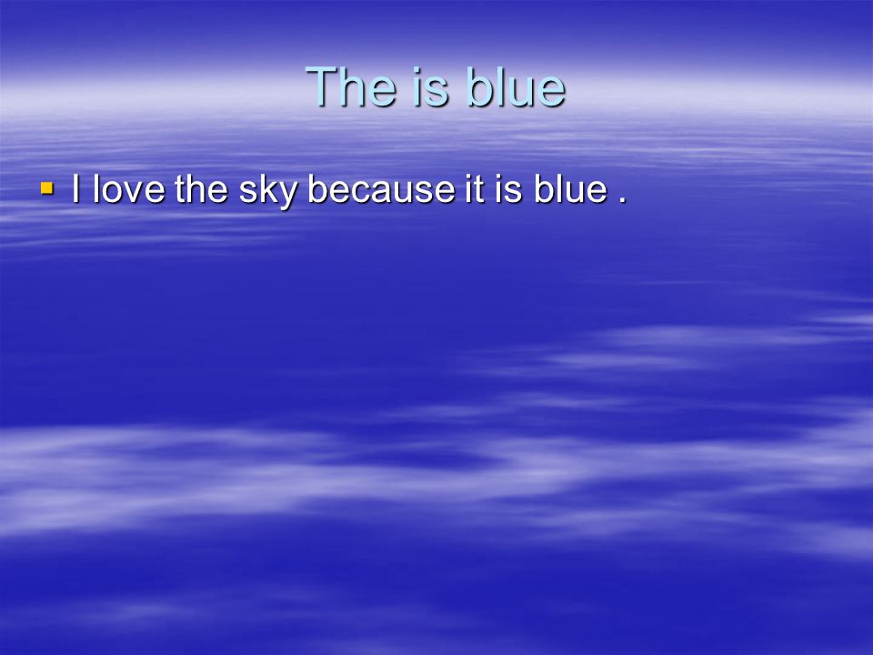 The is blue  I love the sky because it is blue.
