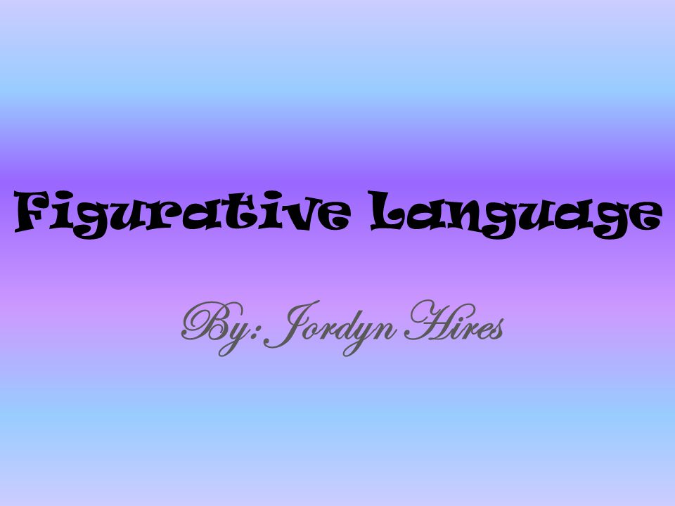 Figurative Language By: Jordyn Hires
