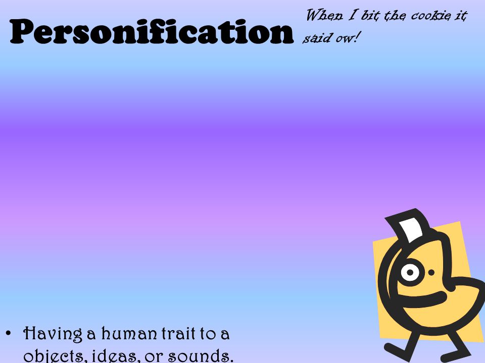 Personification Having a human trait to a objects, ideas, or sounds.