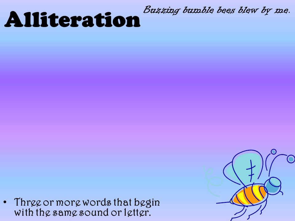 A lliteration Three or more words that begin with the same sound or letter.
