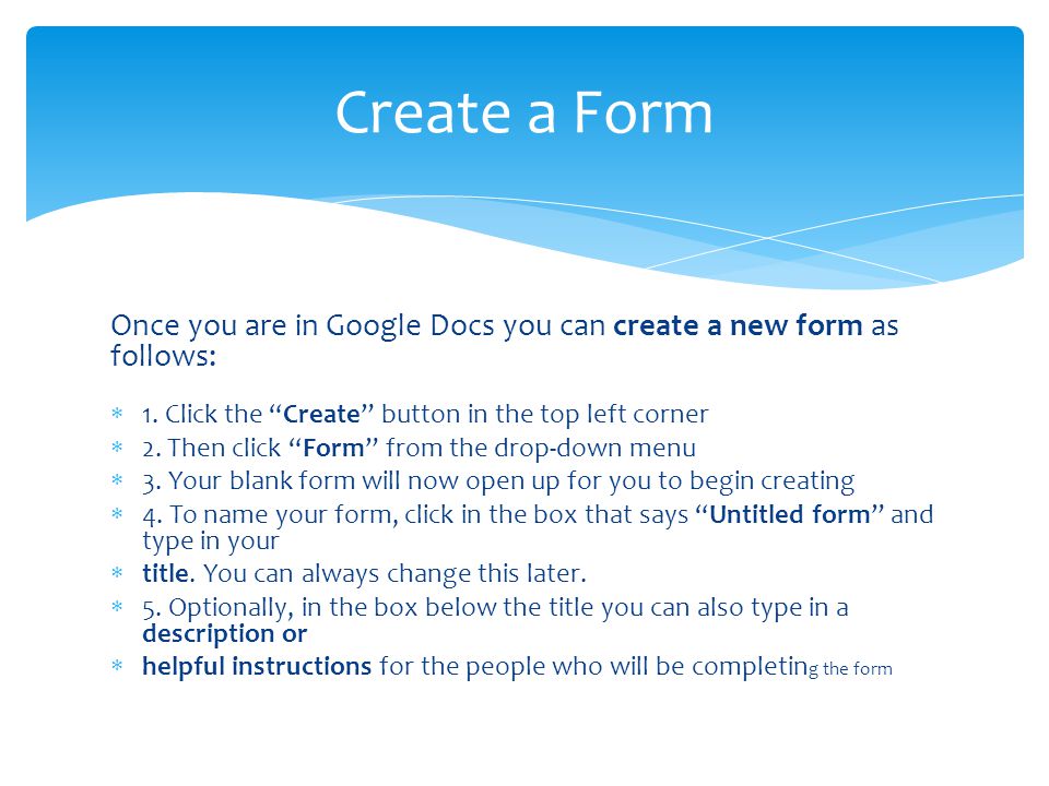 Once you are in Google Docs you can create a new form as follows:  1.