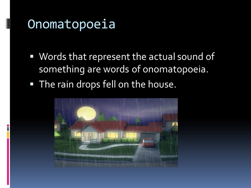 Onomatopoeia  Words that represent the actual sound of something are words of onomatopoeia.
