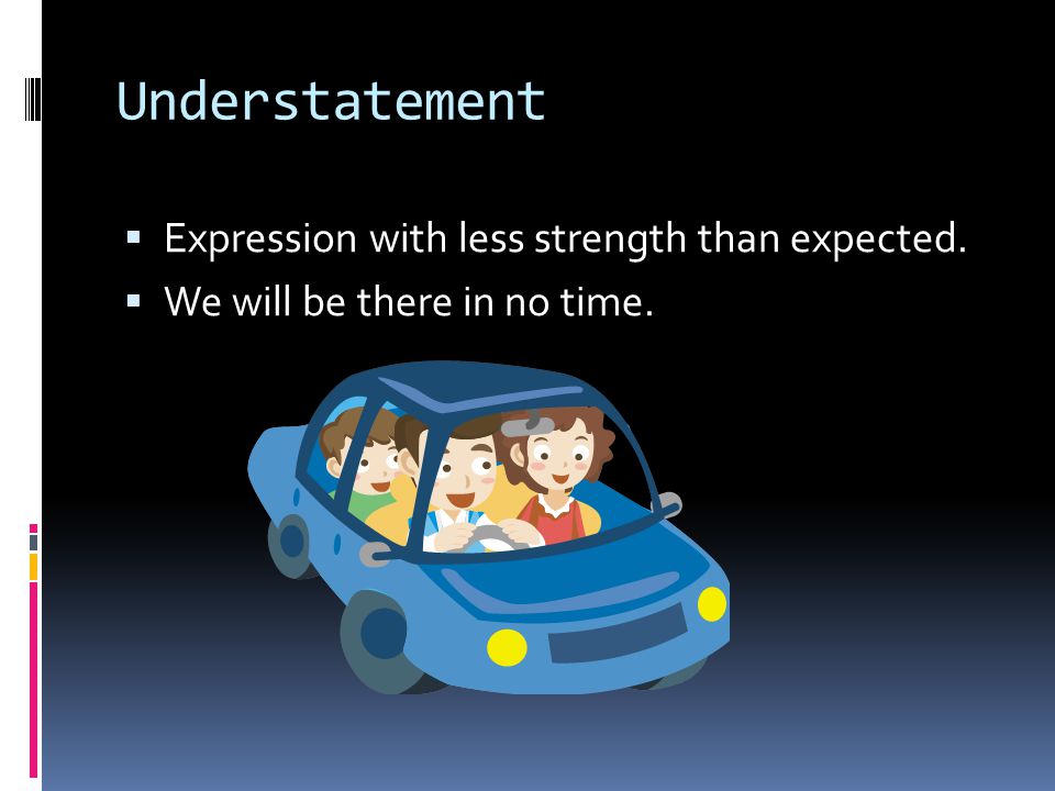 Understatement  Expression with less strength than expected.  We will be there in no time.