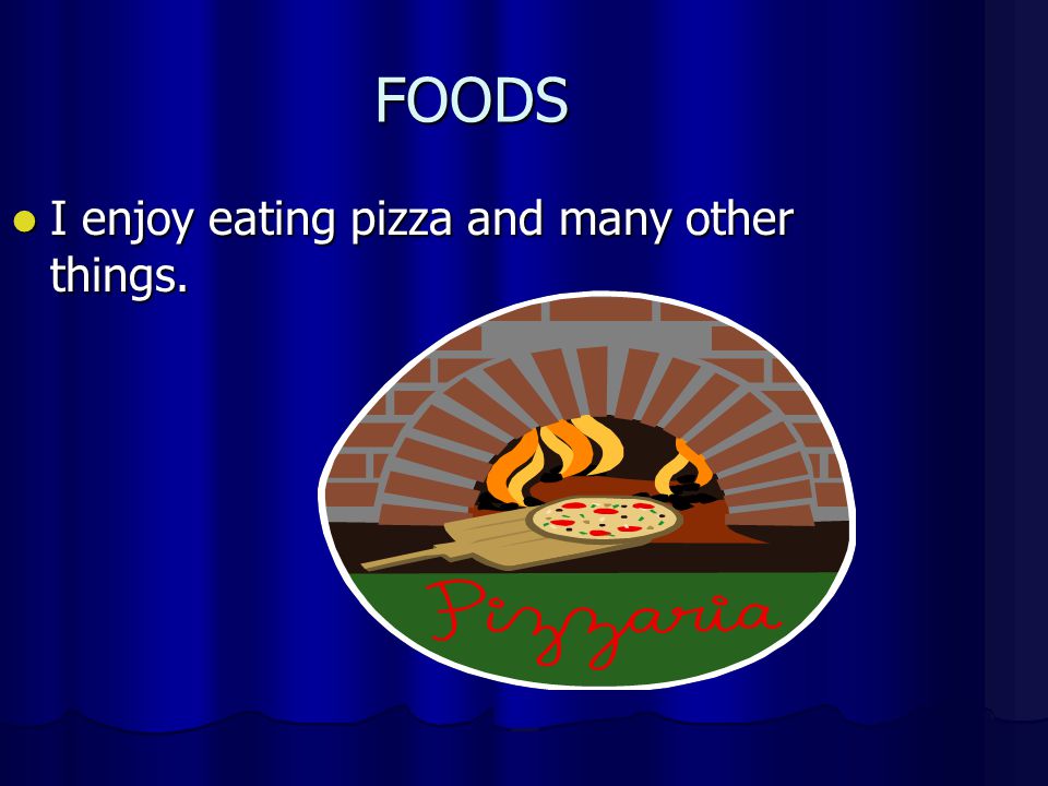 FOODS I enjoy eating pizza and many other things. I enjoy eating pizza and many other things.