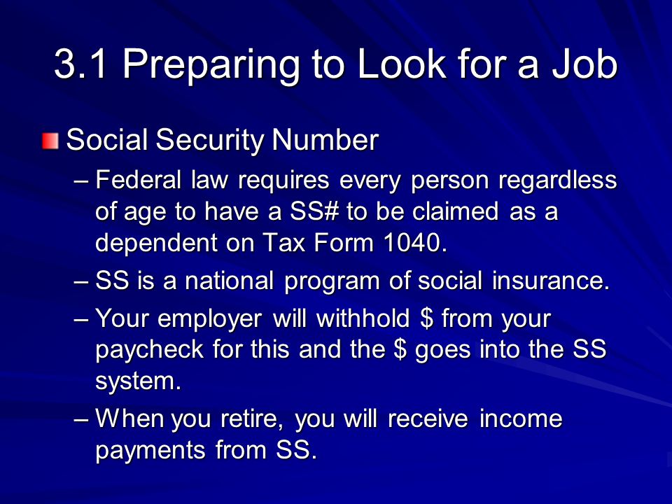 3.1 Preparing to Look for a Job Social Security Number –Federal law requires every person regardless of age to have a SS# to be claimed as a dependent on Tax Form 1040.
