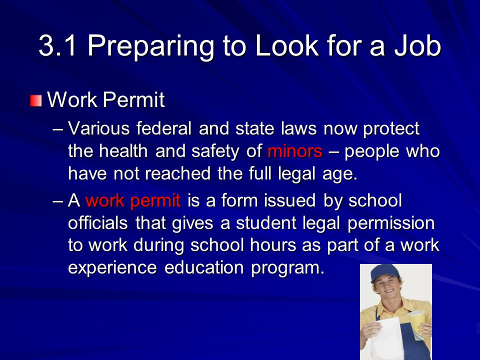 3.1 Preparing to Look for a Job Work Permit –Various federal and state laws now protect the health and safety of minors – people who have not reached the full legal age.