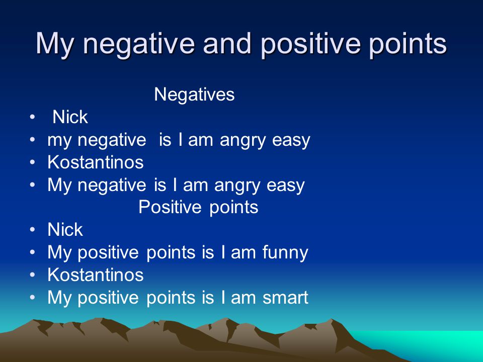 My negative and positive points Negatives Nick my negative is I am angry easy Kostantinos My negative is I am angry easy Positive points Nick My positive points is I am funny Kostantinos My positive points is I am smart