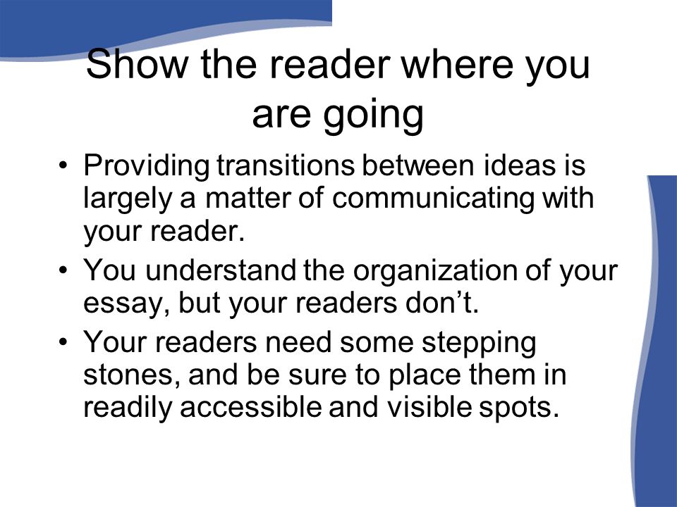 Show the reader where you are going Providing transitions between ideas is largely a matter of communicating with your reader.