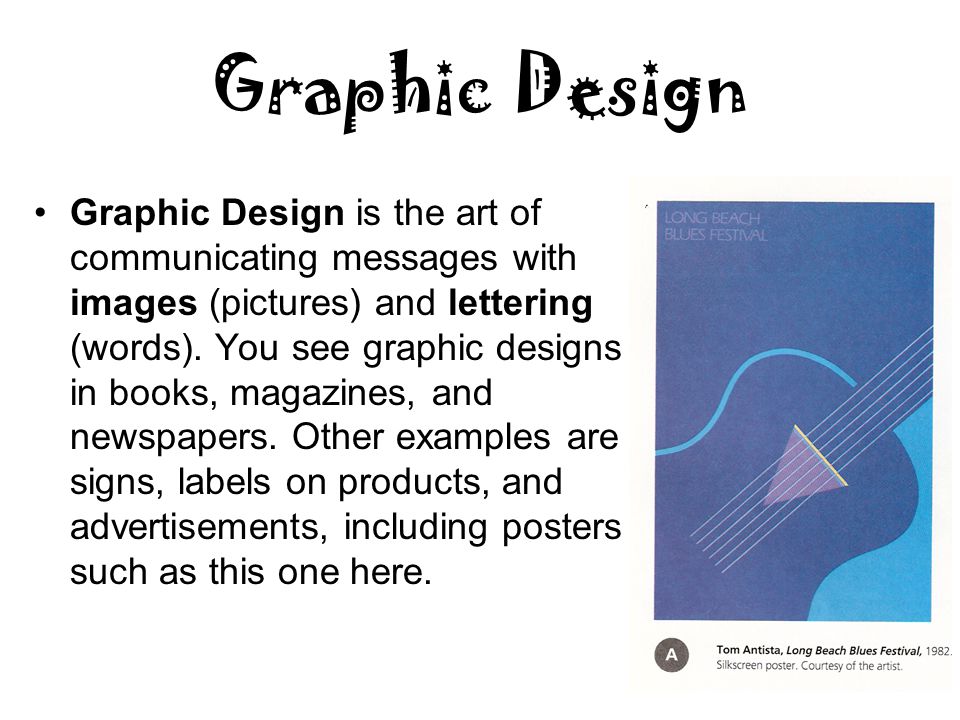 Graphic Design Graphic Design is the art of communicating messages with images (pictures) and lettering (words).