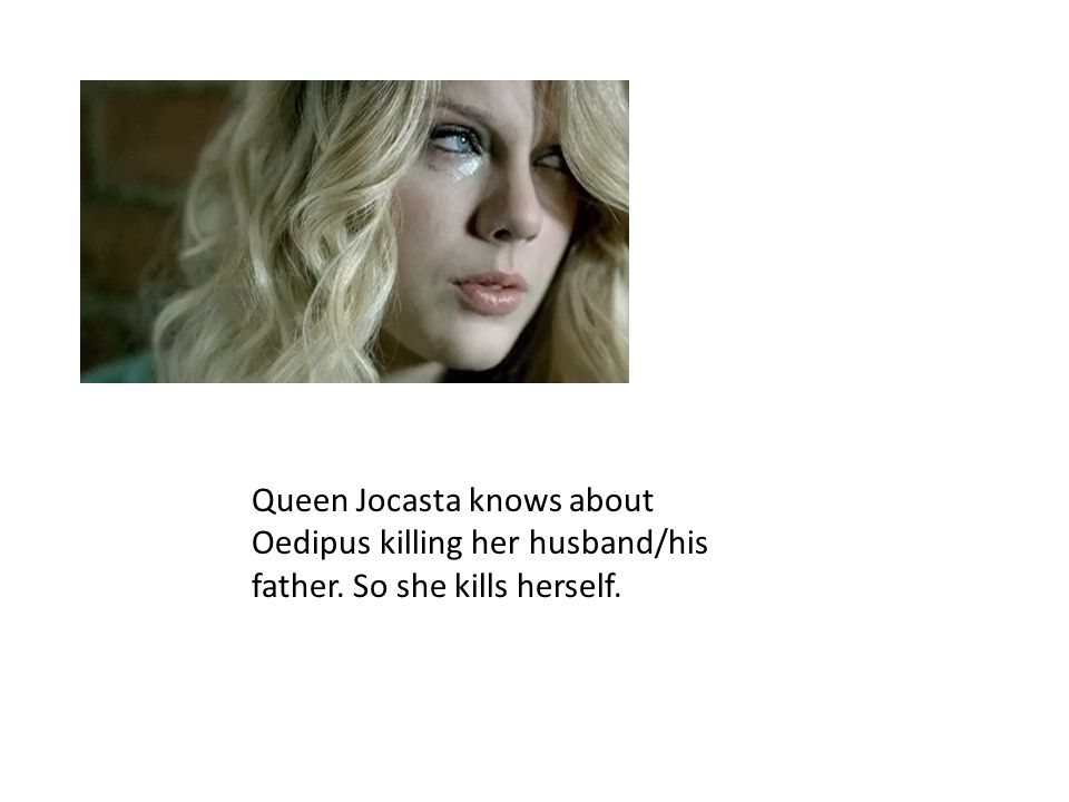 Queen Jocasta knows about Oedipus killing her husband/his father. So she kills herself.