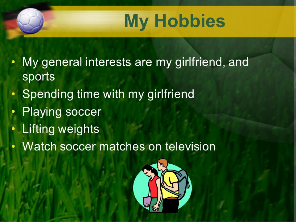 My Hobbies My general interests are my girlfriend, and sports Spending time with my girlfriend Playing soccer Lifting weights Watch soccer matches on television