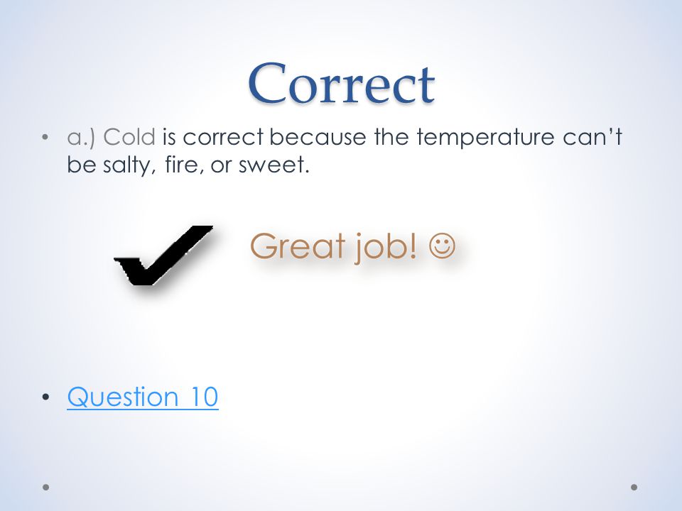 Correct a.) Cold is correct because the temperature can’t be salty, fire, or sweet. Question 10