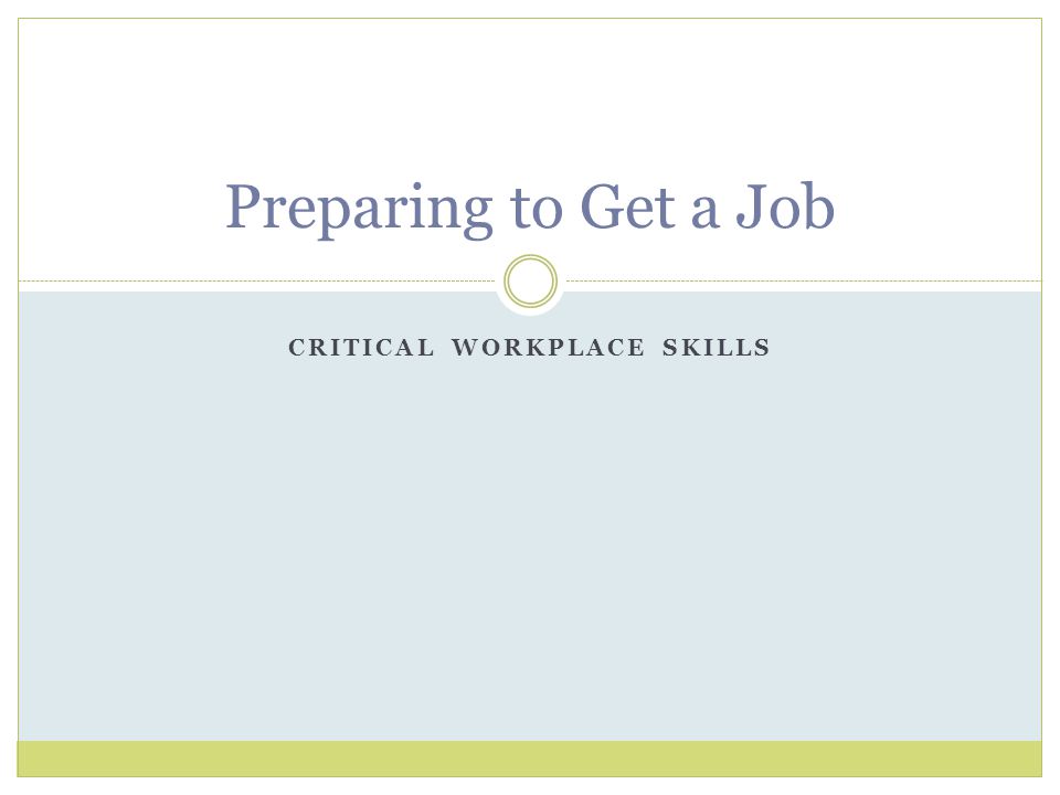 CRITICAL WORKPLACE SKILLS Preparing to Get a Job