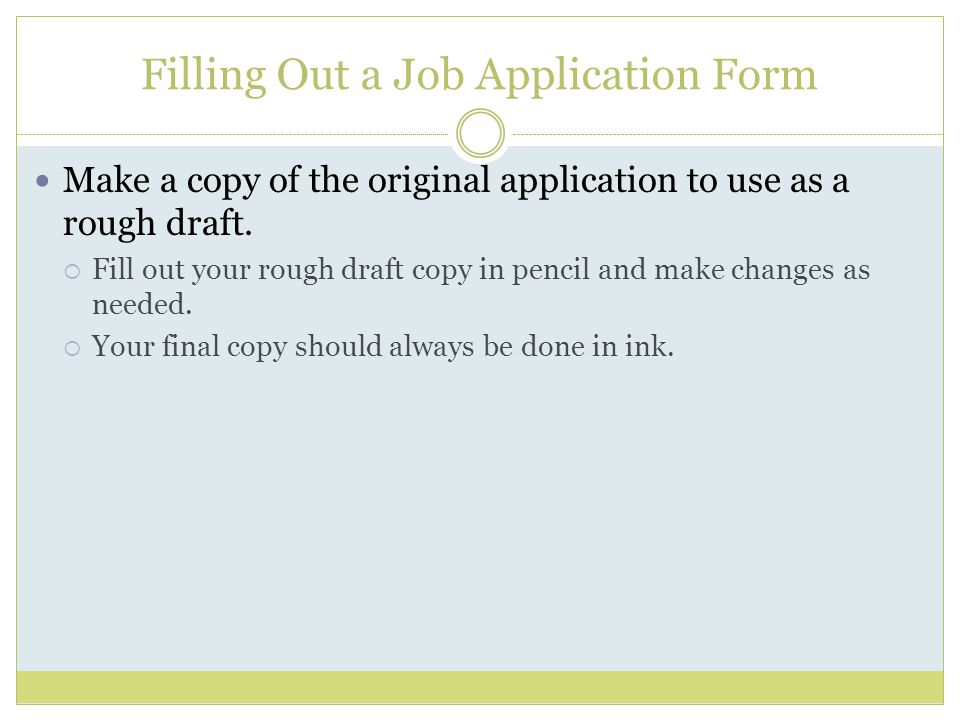 Filling Out a Job Application Form Make a copy of the original application to use as a rough draft.