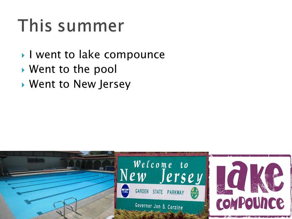  I went to lake compounce  Went to the pool  Went to New Jersey