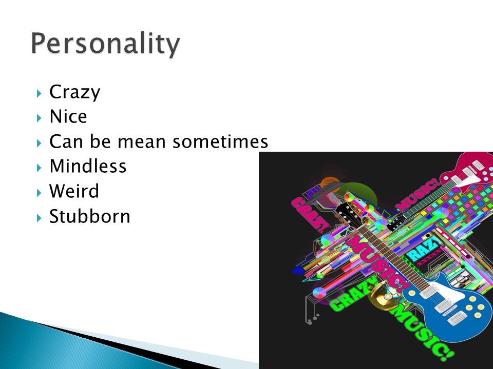  Crazy  Nice  Can be mean sometimes  Mindless  Weird  Stubborn
