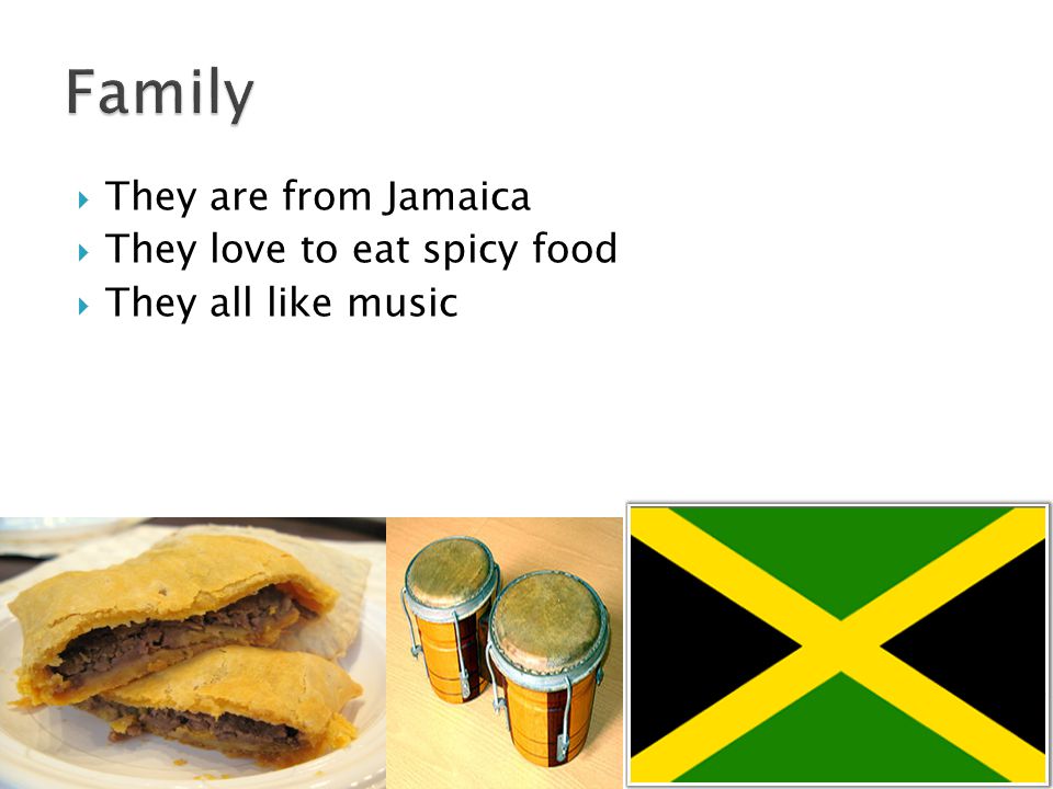  They are from Jamaica  They love to eat spicy food  They all like music
