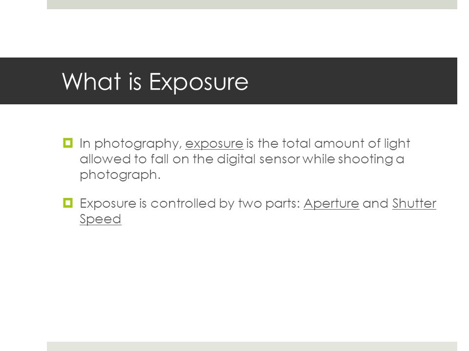 What is Exposure  In photography, exposure is the total amount of light allowed to fall on the digital sensor while shooting a photograph.