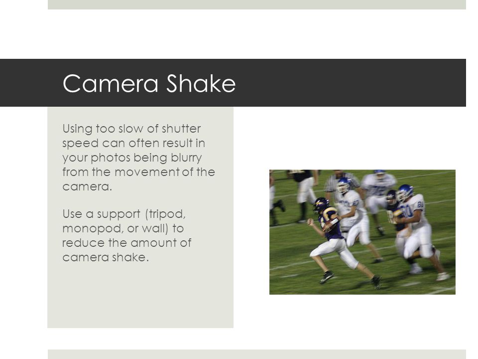Camera Shake Using too slow of shutter speed can often result in your photos being blurry from the movement of the camera.