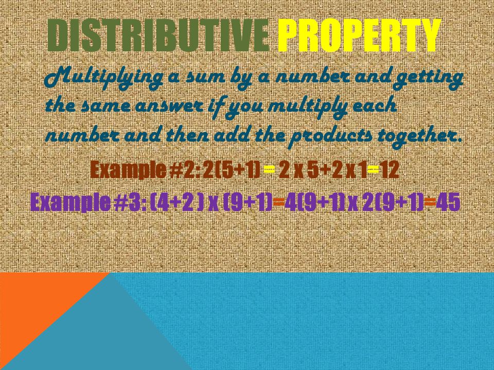 DISTRIBUTIVE PROPERTY Multiplying a sum by a number and getting the same answer if you multiply each number and then add the products together.