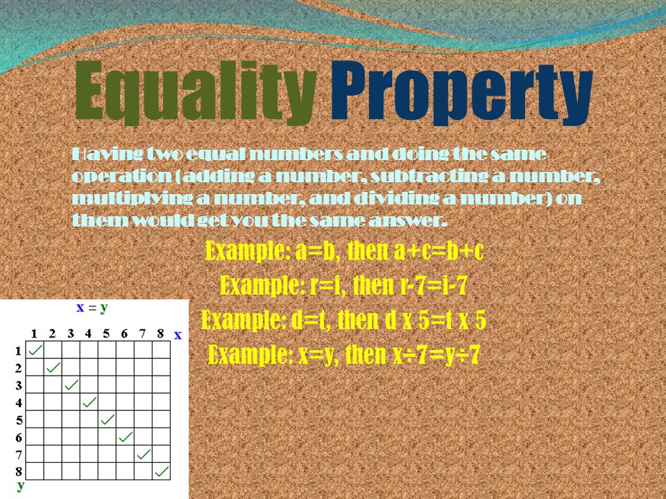 Equality Property Having two equal numbers and doing the same operation (adding a number, subtracting a number, multiplying a number, and dividing a number) on them would get you the same answer.