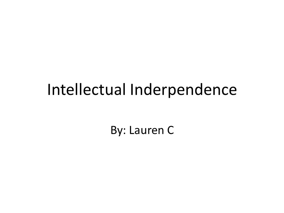 Intellectual Inderpendence By: Lauren C