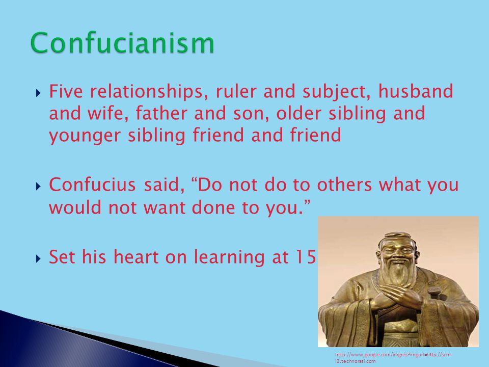  Five relationships, ruler and subject, husband and wife, father and son, older sibling and younger sibling friend and friend  Confucius said, Do not do to others what you would not want done to you.