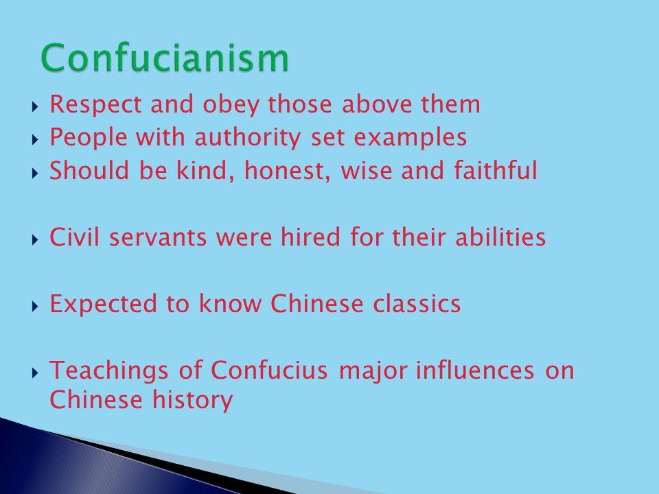  Respect and obey those above them  People with authority set examples  Should be kind, honest, wise and faithful  Civil servants were hired for their abilities  Expected to know Chinese classics  Teachings of Confucius major influences on Chinese history