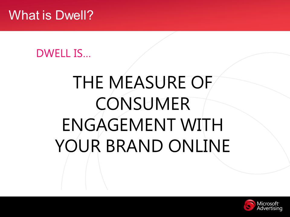 What is Dwell DWELL IS… THE MEASURE OF CONSUMER ENGAGEMENT WITH YOUR BRAND ONLINE