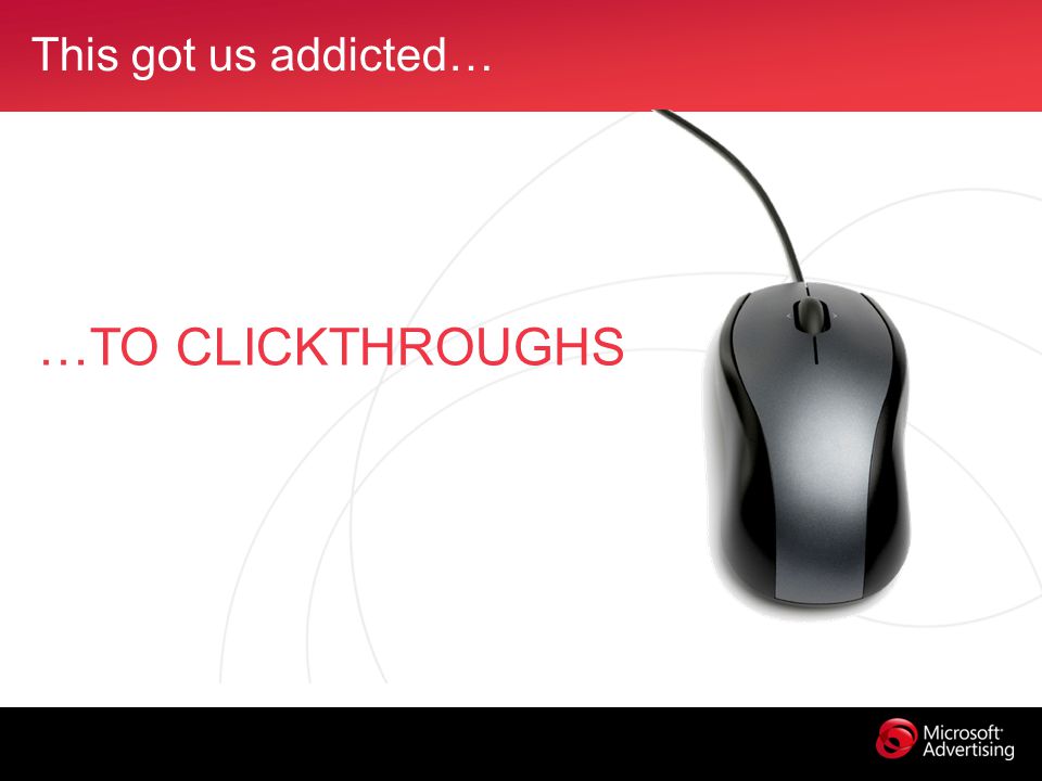This got us addicted… …TO CLICKTHROUGHS