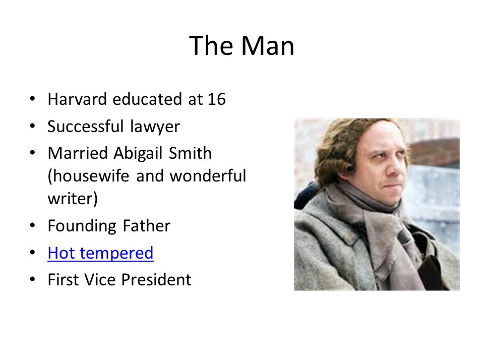 The Man Harvard educated at 16 Successful lawyer Married Abigail Smith (housewife and wonderful writer) Founding Father Hot tempered First Vice President
