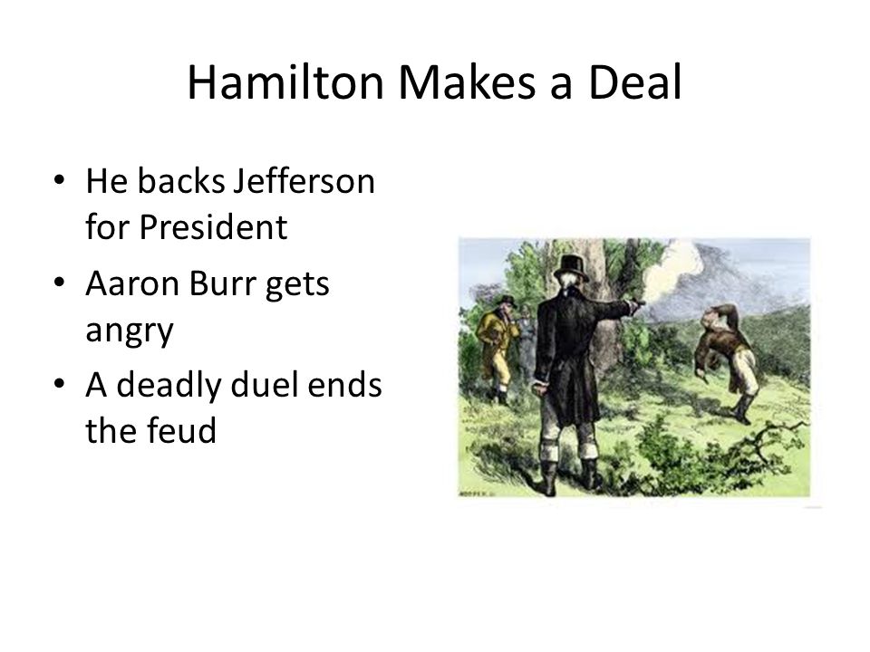 Hamilton Makes a Deal He backs Jefferson for President Aaron Burr gets angry A deadly duel ends the feud