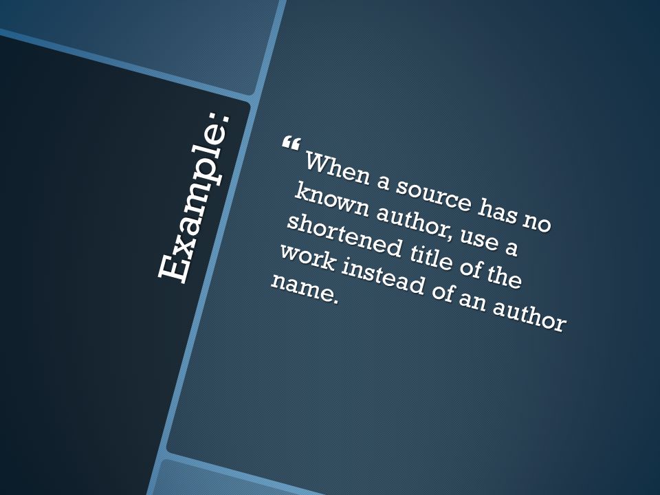 Example:  When a source has no known author, use a shortened title of the work instead of an author name.
