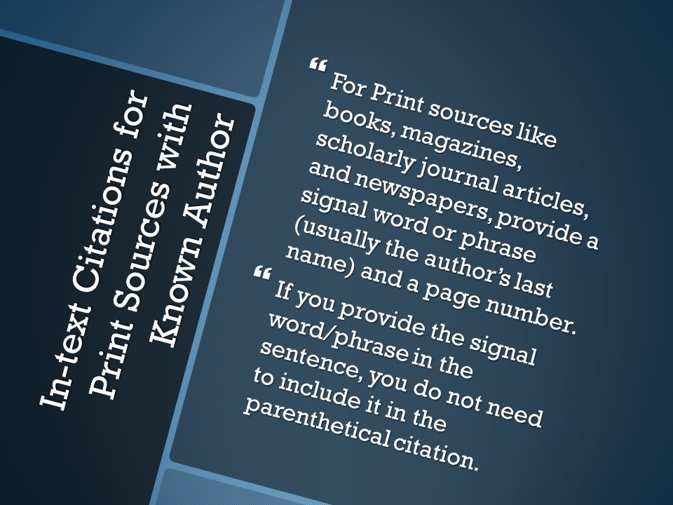 In-text Citations for Print Sources with Known Author  For Print sources like books, magazines, scholarly journal articles, and newspapers, provide a signal word or phrase (usually the author’s last name) and a page number.