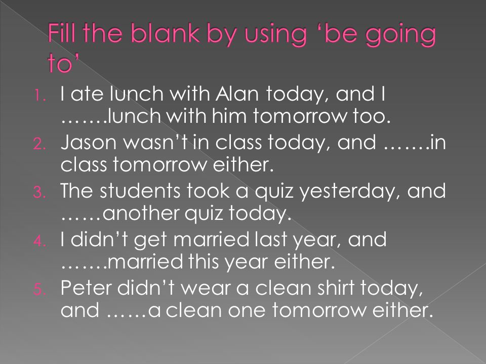 1. I ate lunch with Alan today, and I …….lunch with him tomorrow too.