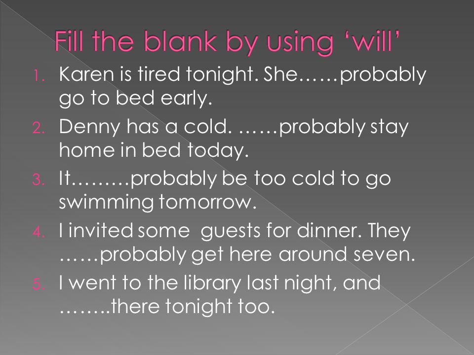 1. Karen is tired tonight. She……probably go to bed early.