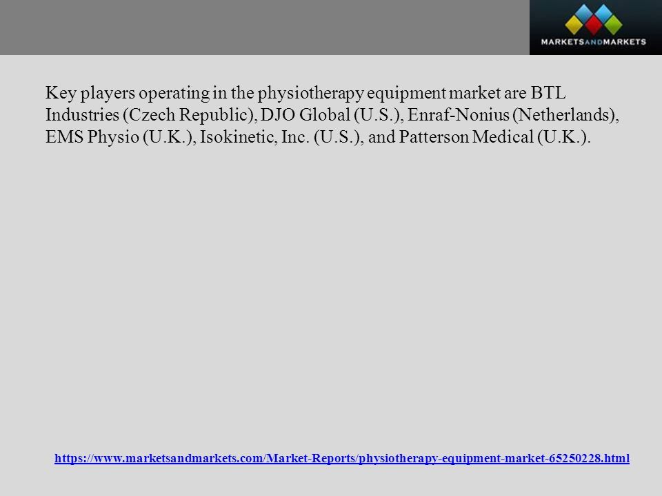 Key players operating in the physiotherapy equipment market are BTL Industries (Czech Republic), DJO Global (U.S.), Enraf-Nonius (Netherlands), EMS Physio (U.K.), Isokinetic, Inc.