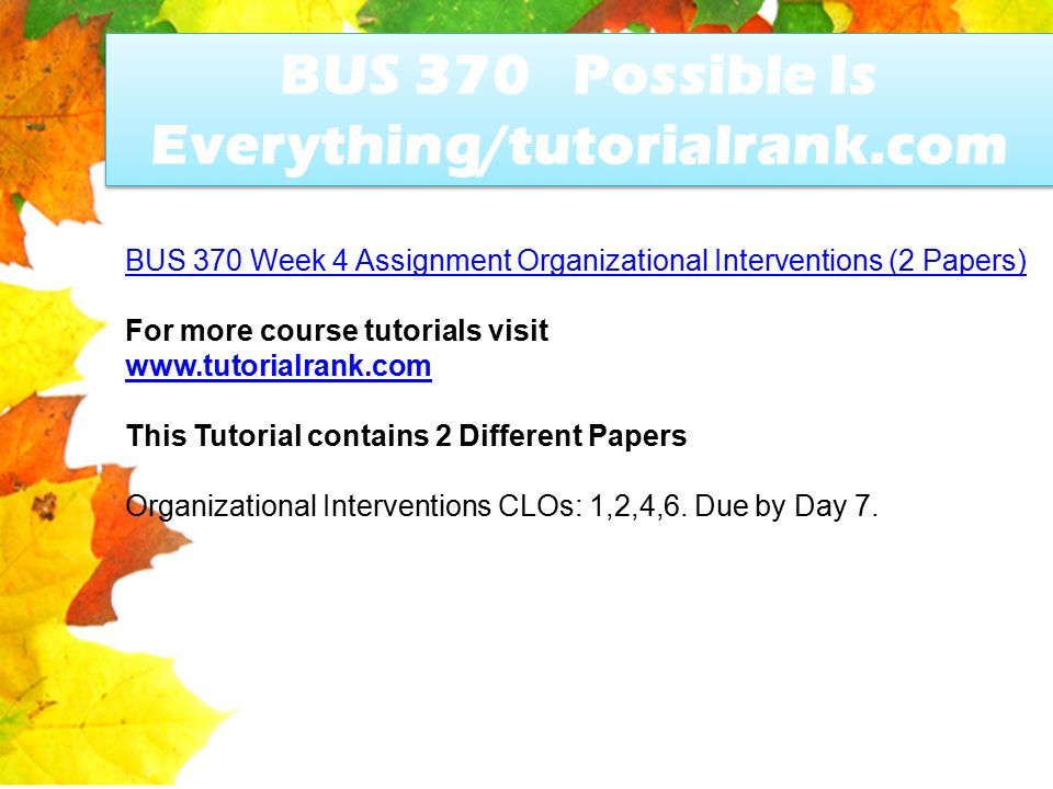 BUS 370 Possible Is Everything/tutorialrank.com BUS 370 Week 4 Assignment Organizational Interventions (2 Papers) For more course tutorials visit   This Tutorial contains 2 Different Papers Organizational Interventions CLOs: 1,2,4,6.