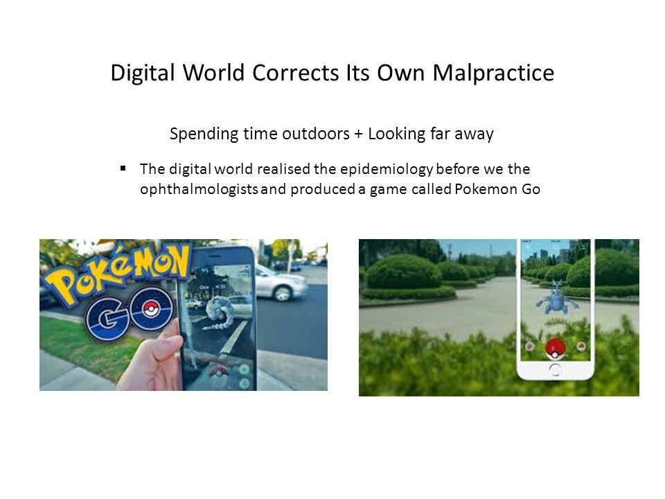 Digital World Corrects Its Own Malpractice Spending time outdoors + Looking far away  The digital world realised the epidemiology before we the ophthalmologists and produced a game called Pokemon Go