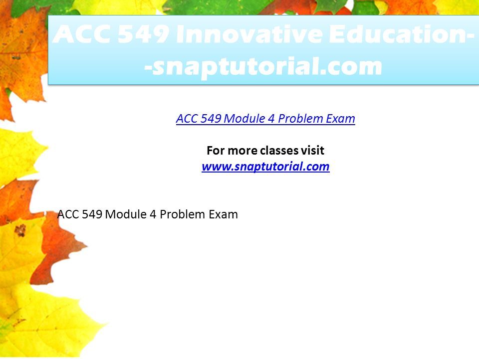 ACC 549 Innovative Education- -snaptutorial.com ACC 549 Module 4 Problem Exam For more classes visit   ACC 549 Module 4 Problem Exam